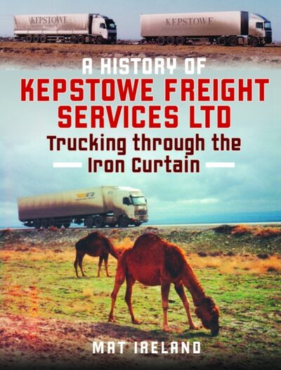 A History of Kepstowe Freight Services Ltd. : Trucking through the Iron Curtain book cover
