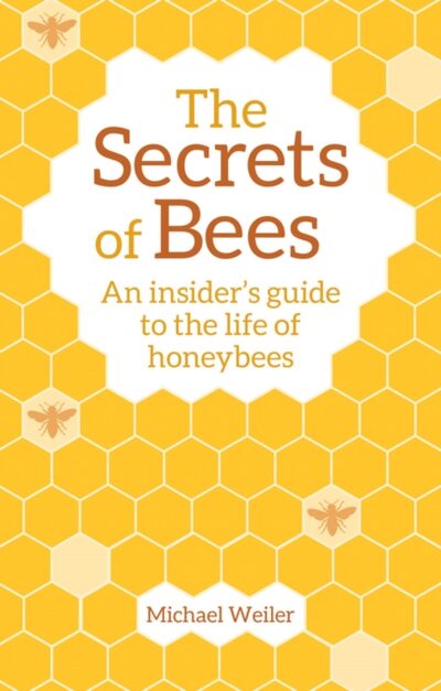 The Secrets of Bees : An Insider's Guide to the Life of Honeybees