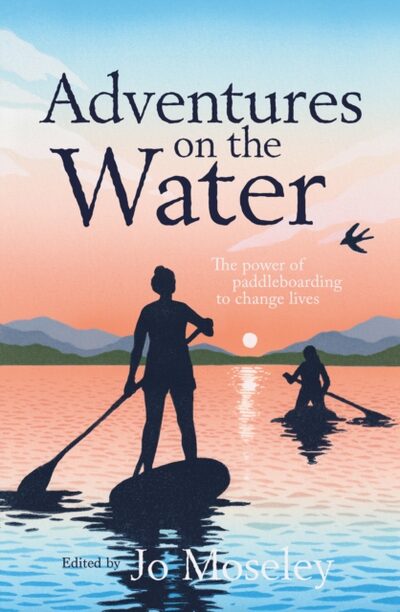 Adventures on the Water : The power of paddleboarding to change lives book cover