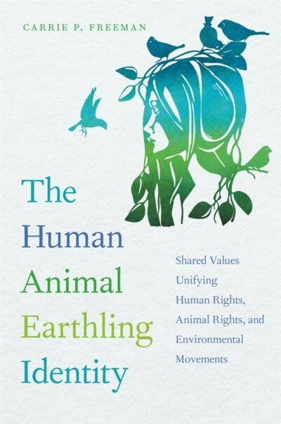 The Human Animal Earthling Identity : Shared Values Unifying Human Rights, Animal Rights, and Environmental Movements book cover