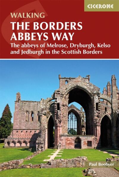 The Borders Abbeys Way : The abbeys of Melrose, Dryburgh, Kelso and Jedburgh in the Scottish Borders