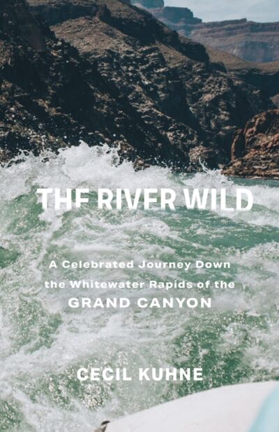 The River Wild : A Celebrated Journey Down the Whitewater Rapids of the Grand Canyon