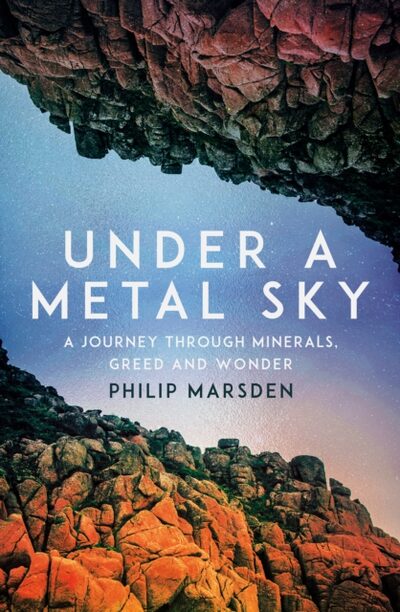 Under a Metal Sky : A Journey Through Minerals, Greed and Wonder