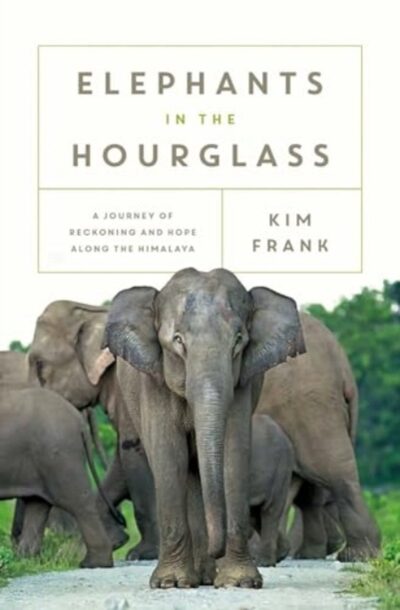 Elephants in the Hourglass : A Journey of Reckoning and Hope Along the Himalaya