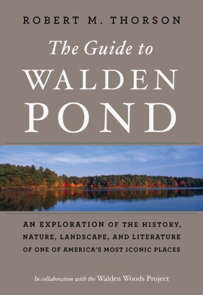Guide To Walden Pond : An Exploration of the History, Nature, Landscape, and Literature of One of America's Most Iconic Places