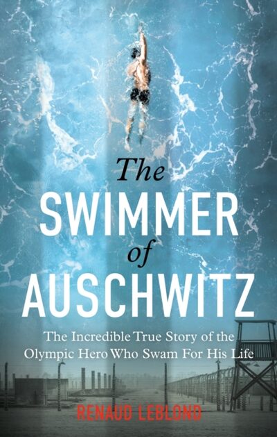 The Swimmer of Auschwitz : The Incredible True Story of the Olympic Hero Who Swam For His Life book cover