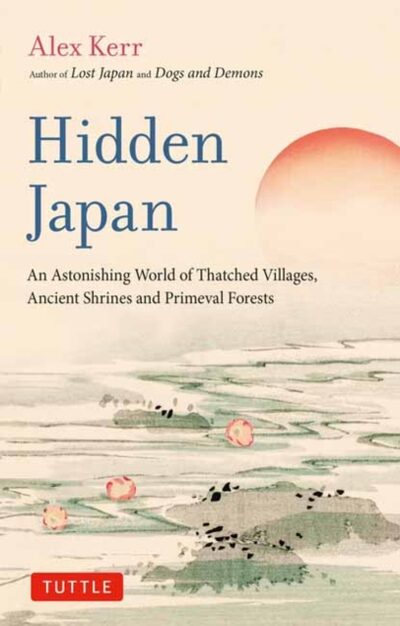 Hidden Japan : An Astonishing World of Thatched Villages, Ancient Shrines and Primeval Forests