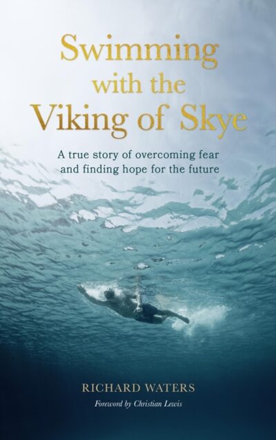 Swimming with the Viking of Skye : A true story of overcoming fear and finding hope for the future