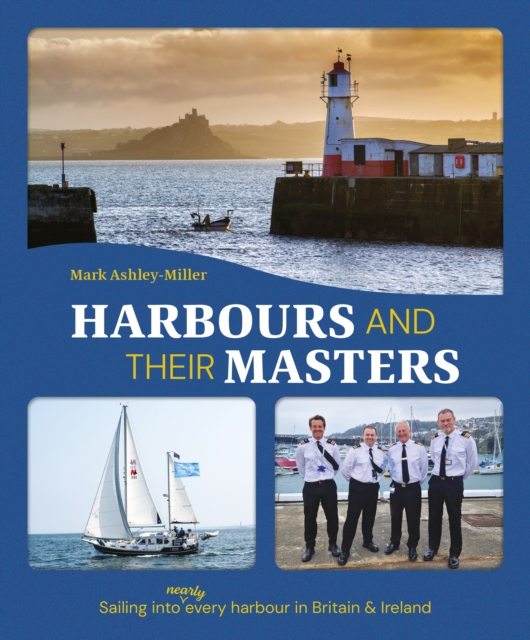Harbours And Their Masters : Sailing into (Nearly) Every Harbour in Britain & Ireland