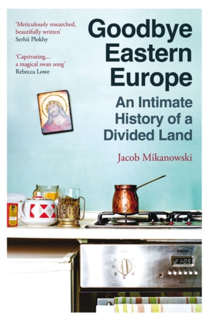 Goodbye Eastern Europe : An Intimate History of a Divided Land book cover