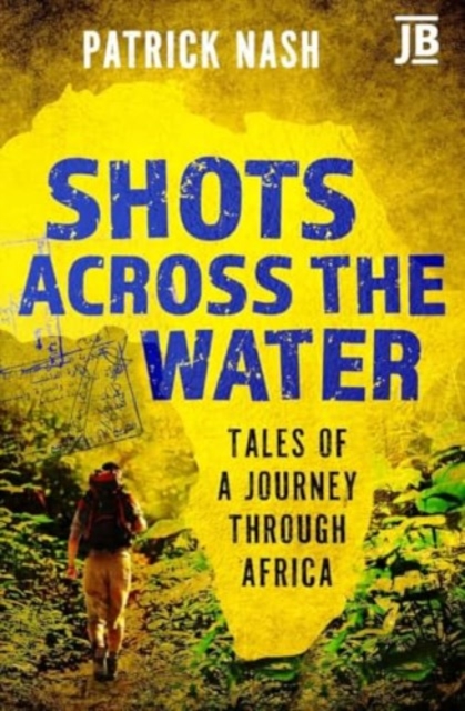 Shots Across the Water : Tales of a Journey Through Africa