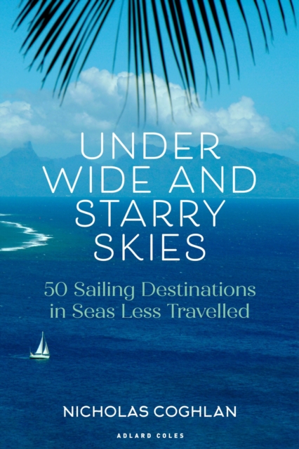 Under Wide and Starry Skies : 50 Sailing Destinations in Seas Less Travelled