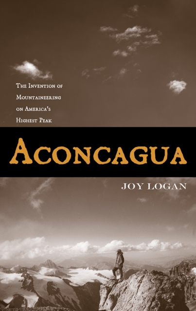 Aconcagua : The Invention of Mountaineering on America's Highest Peak