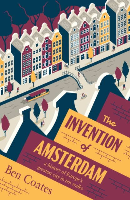 The Invention of Amsterdam : a history of Europe’s greatest city in ten walks book cover