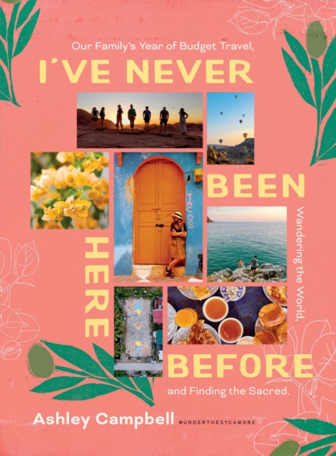 I've Never Been Here Before : Our Family's Year of Budget Travel, Wandering the World, and Finding the Sacred