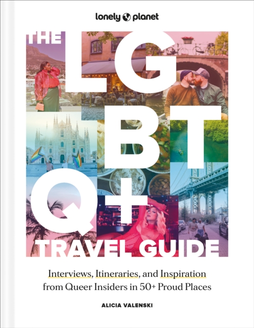 Lonely Planet The LGBTQ+ Travel Guide : Interviews, Itineraries, & Inspiration from Insiders in 50 Proud Places Around the Globe