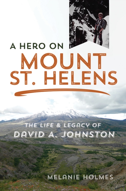 A Hero on Mount St. Helens : The Life and Legacy of David a. Johnston