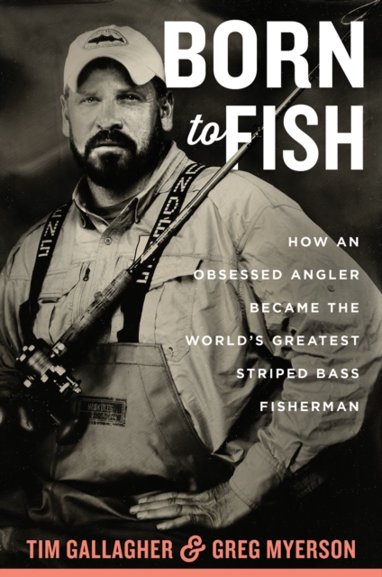 Born To Fish : How an Obsessed Angler Became the World's Greatest Striped Bass Fisherman