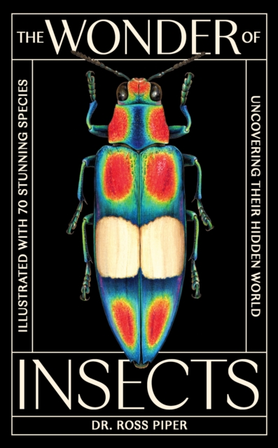 The Wonder of Insects: Uncovering their Hidden World : Fully Illustrated with 70 Stunning Species