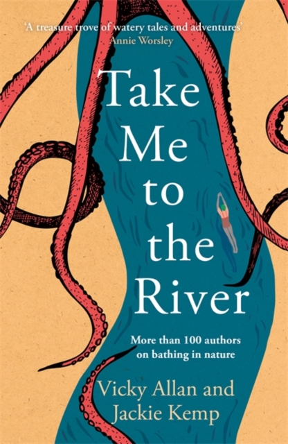 Take Me to the River : A selection of joyful, immersive and life-affirming writing about wild swimming