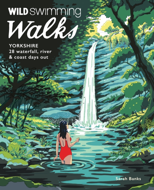 Wild Swimming Walks Yorkshire : 28 Waterfall, River and Coastal Days out in the Dales and Moors (Travel Guide)