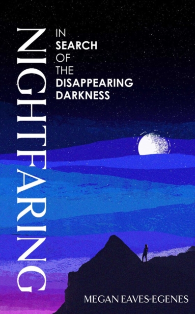 Nightfaring : In Search of the Disappearing Darkness