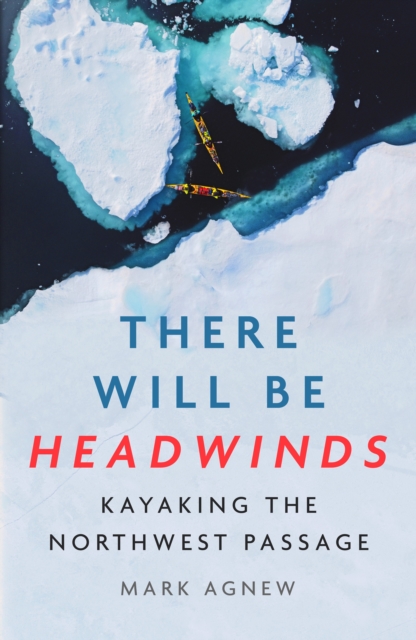 There Will Be Headwinds : Kayaking the Northwest Passage