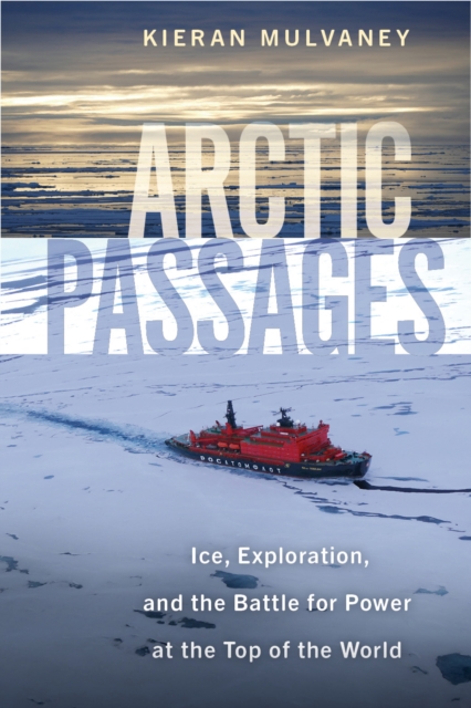 Arctic Passages : Ice, Exploration, and the Battle for Power at the Top of the World