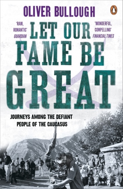 Let Our Fame Be Great : Journeys among the defiant people of the Caucasus
