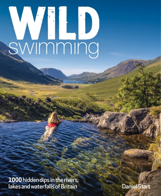 Wild Swimming Britain : 1000 Hidden Dips in the Rivers, Lakes and Waterfalls of Scotland, England & Wales (3rd Edition, Travel Guide)
