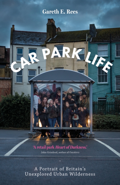 Car Park Life : A Portrait of Britain's Unexplored Urban Wilderness