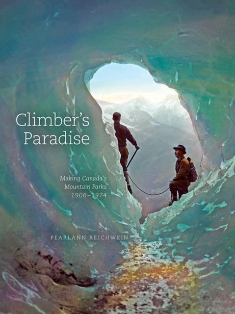 Climber'S Paradise : Making Canada's Mountain Parks, 1906-1974