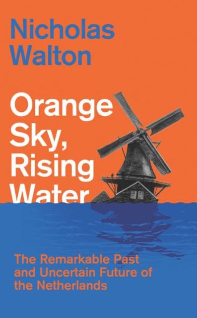 Orange Sky, Rising Water : The Remarkable Past and Uncertain Future of the Netherlands