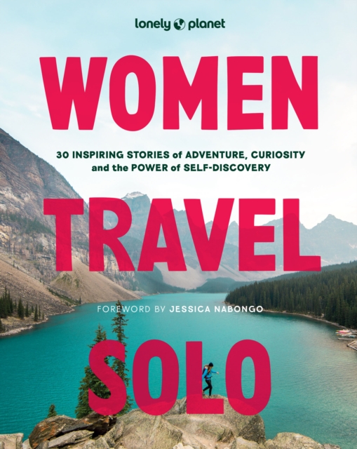 Lonely Planet Women Travel Solo : 30 Inspiring Stories of Adventure, Curiosity and the Power of Self-Discovery