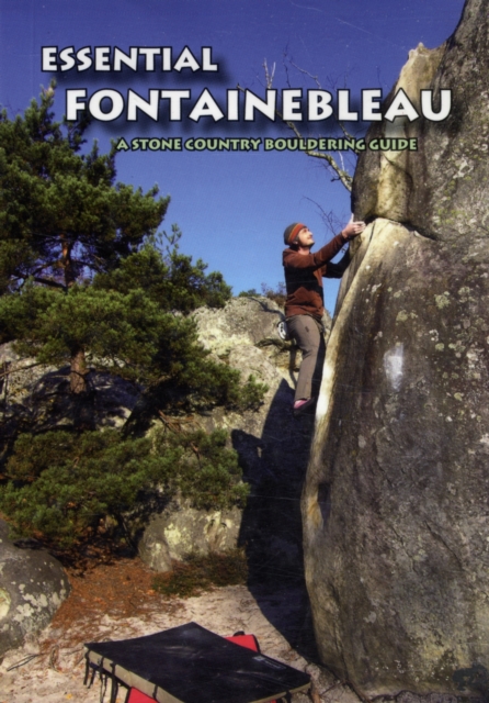 Essential Fontainebleau : A Stone Country Bouldering Guide