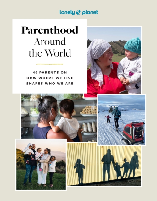 Lonely Planet Parenthood Around the World : 40 Interviews on How Place Shapes How We Parent