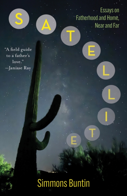 Satellite : Essays on Fatherhood and Home, Near and Far