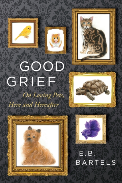 Good Grief : On Loving Pets, Here and Hereafter