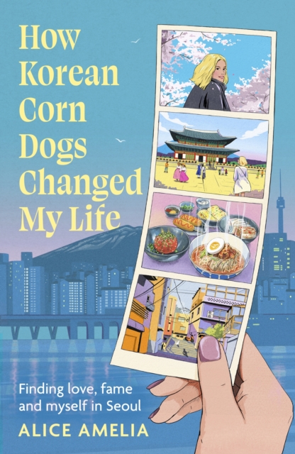 How Korean Corn Dogs Changed My Life : Finding love, fame and myself in Seoul book cover