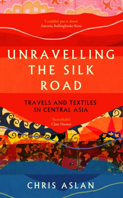 Unravelling the Silk Road : Travels and Textiles in Central Asia book cover