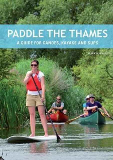 Paddle the Thames : A Guide for Canoes, Kayaks and Sup's