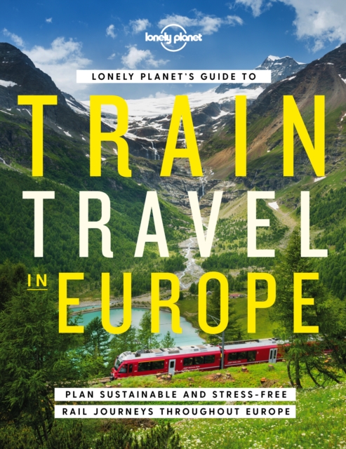 Lonely Planet's Guide to Train Travel in Europe : Detailed Itineraries | Planning Maps | Tips & Advice | Plan Sustainable and Stress-free Journeys Throughout Europe