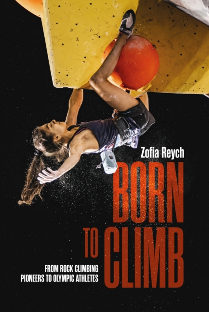 Born to Climb : From rock climbing pioneers to Olympic athletes