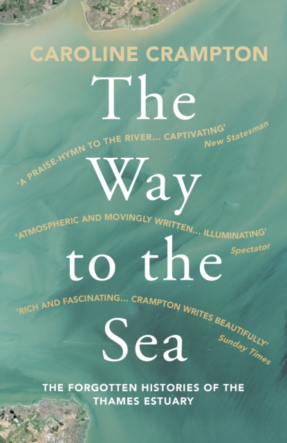 The Way to the Sea : The Forgotten Histories of the Thames Estuary