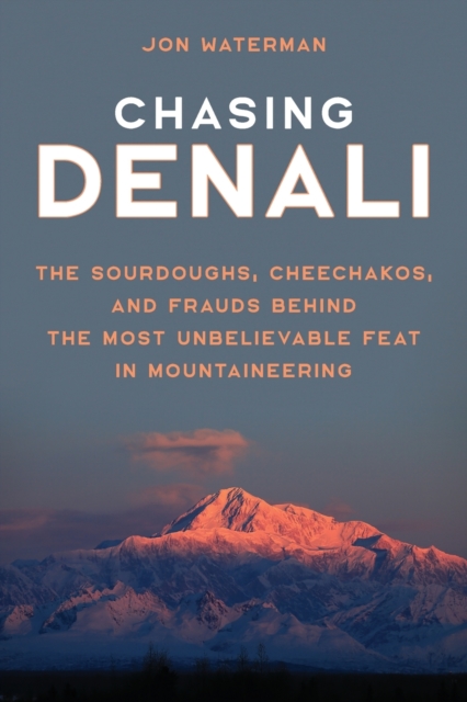 Chasing Denali : The Sourdoughs, Cheechakos, and Frauds behind the Most Unbelievable Feat in Mountaineering