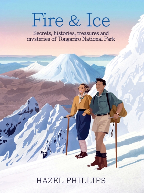 Fire and Ice : Secrets, histories, treasures and mysteries of Tongariro National Park