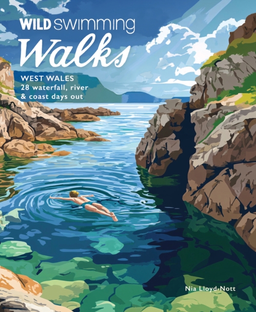 Wild Swimming Walks West Wales : 28 Coast, River & Waterfall Days out in Pembrokeshire, Ceredigion and Carmarthenshire (Travel Guide)