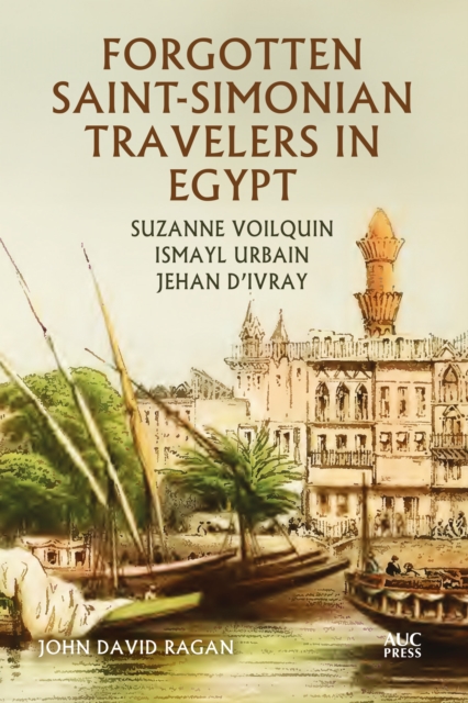 Forgotten Saint-Simonian Travelers in Egypt : Suzanne Voilquin, Ismayl Urbain, and Jehan d'Ivray