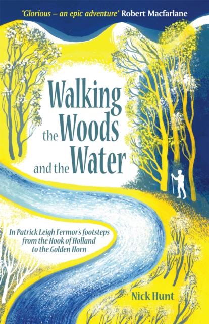 Walking the Woods and the Water : In Patrick Leigh Fermor's Footsteps from the Hook of Holland to the Golden Horn