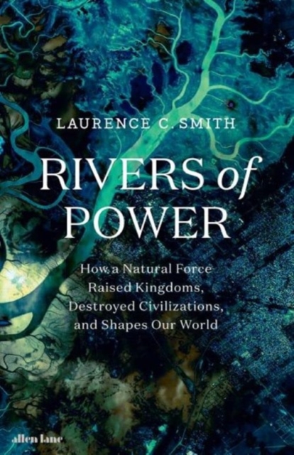Rivers of Power : How a Natural Force Raised Kingdoms, Destroyed Civilizations, and Shapes Our World